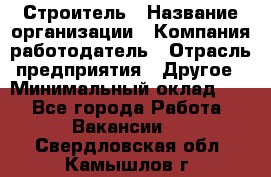 Строитель › Название организации ­ Компания-работодатель › Отрасль предприятия ­ Другое › Минимальный оклад ­ 1 - Все города Работа » Вакансии   . Свердловская обл.,Камышлов г.